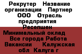 Рекрутер › Название организации ­ Партнер, ООО › Отрасль предприятия ­ Ресепшен › Минимальный оклад ­ 1 - Все города Работа » Вакансии   . Калужская обл.,Калуга г.